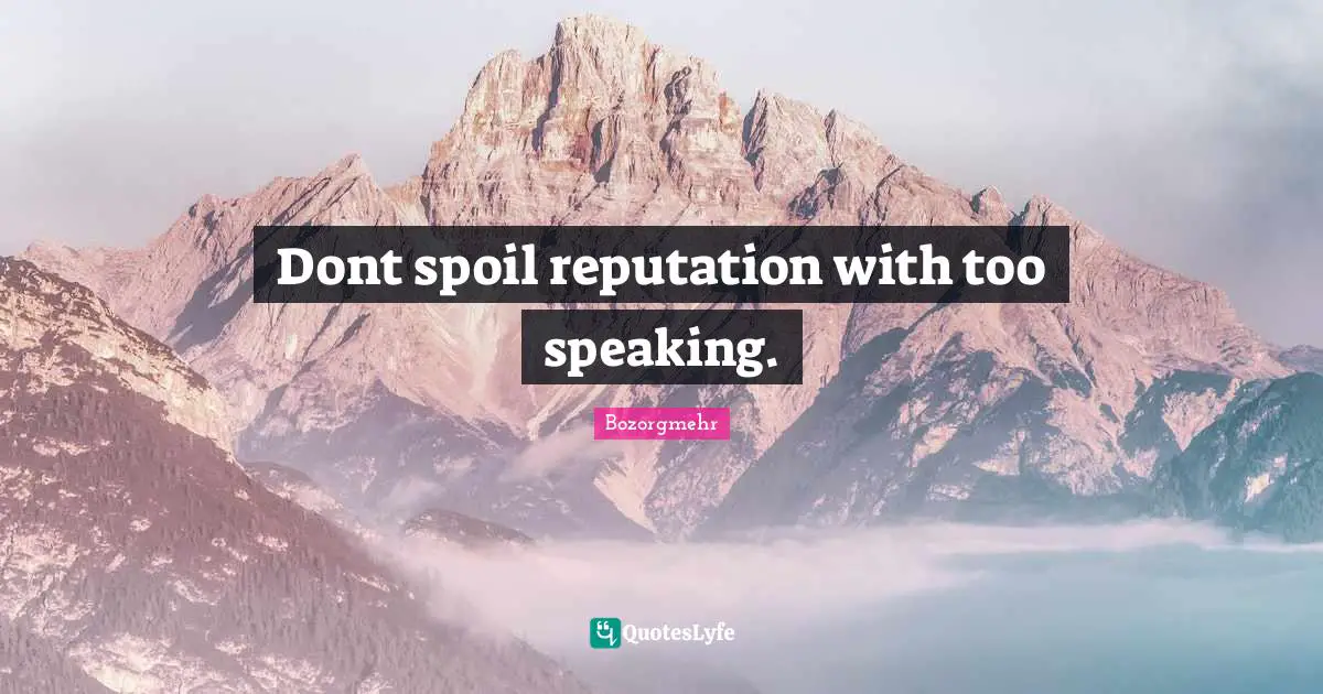 Dont spoil reputation with too speaking.