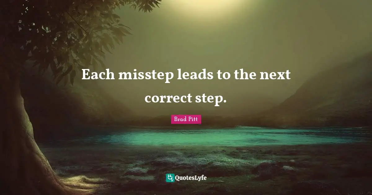 Brad Pitt Quotes: "Each misstep leads to the next correct step."