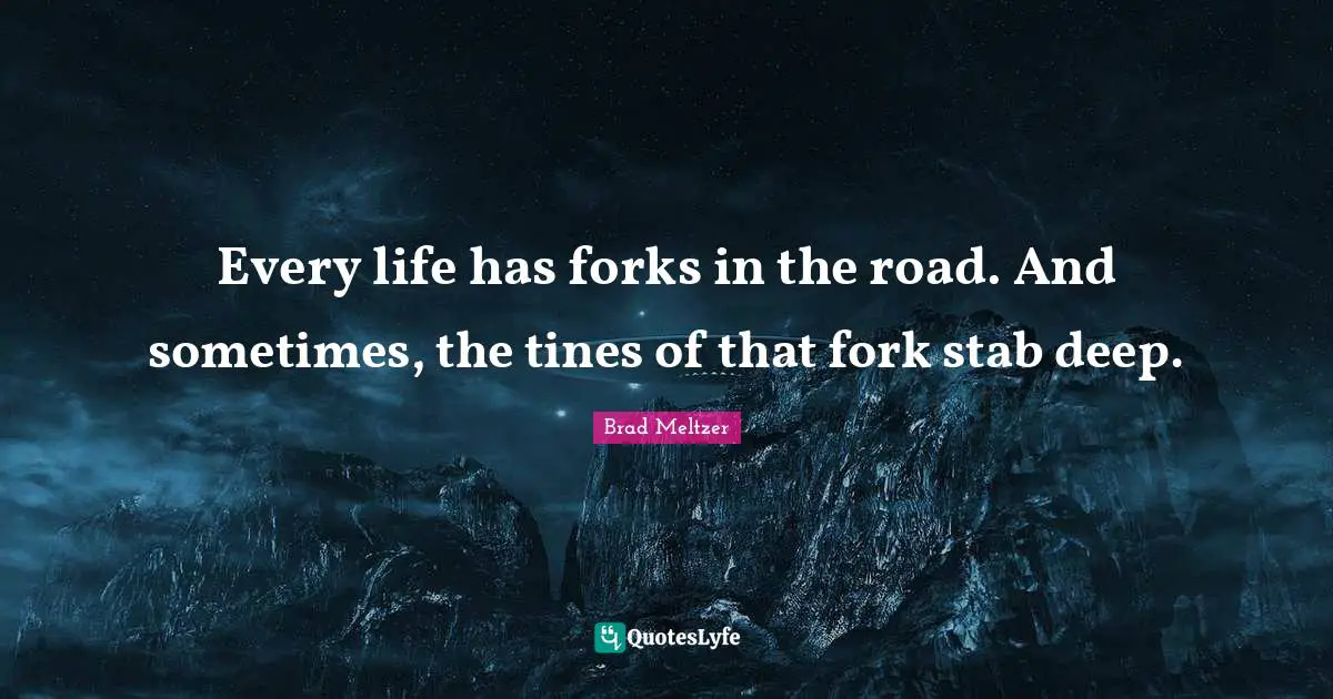 Every life has forks in the road. And sometimes, the tines of that fork stab deep.