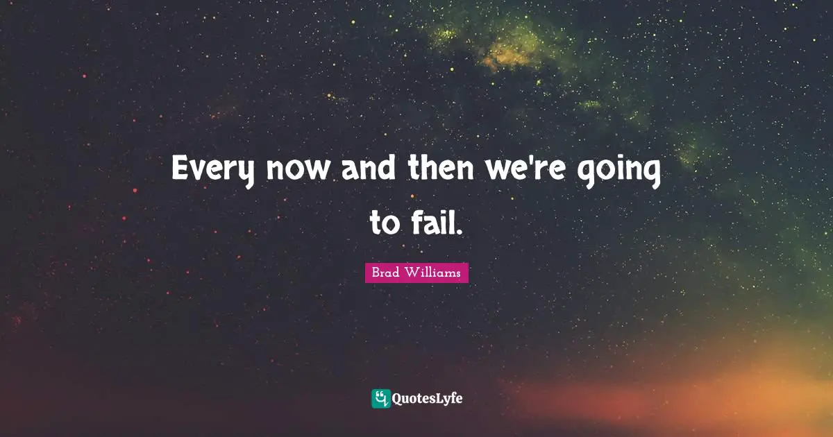 Every now and then we're going to fail.