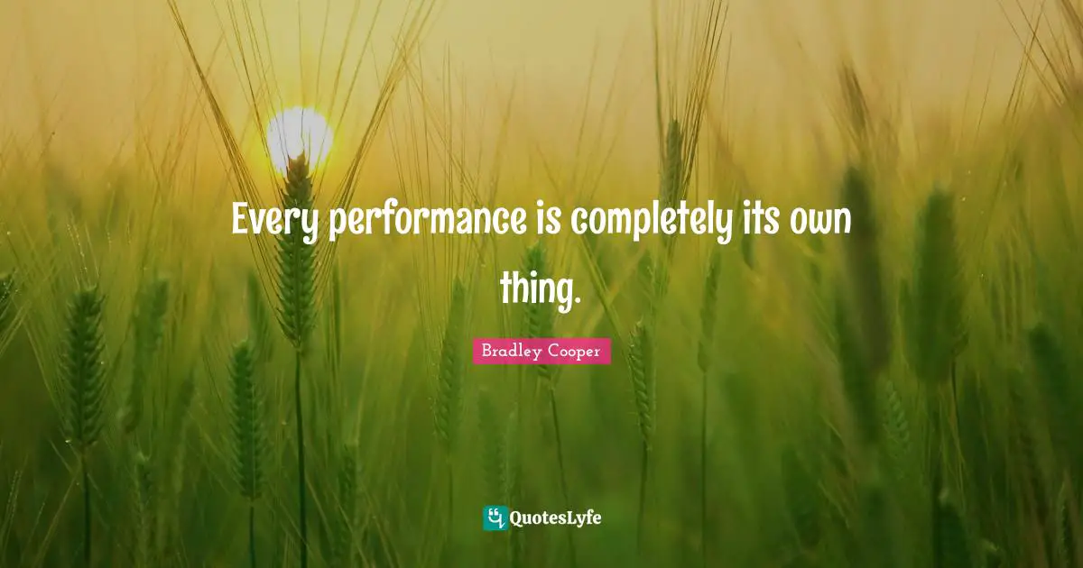 Bradley Cooper Quotes: "Every performance is completely its own thing."