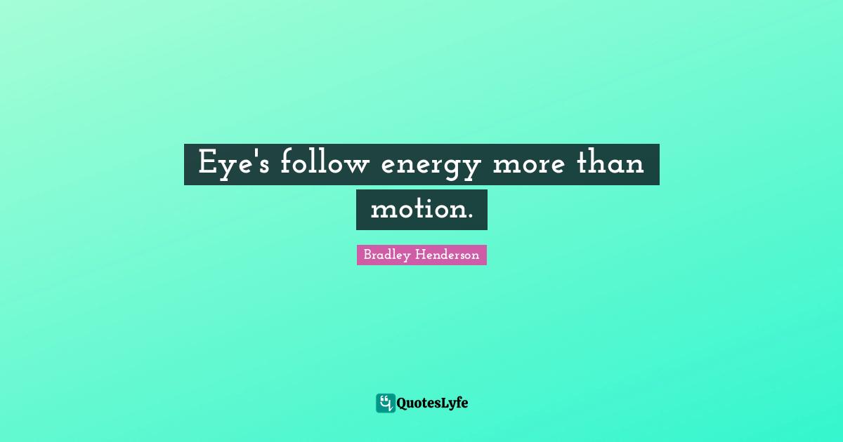 Eye's follow energy more than motion.