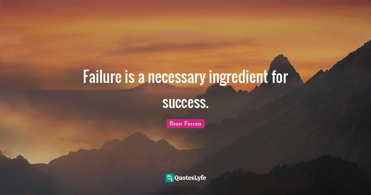 Bran Ferren Quotes: "Failure is a necessary ingredient for success."