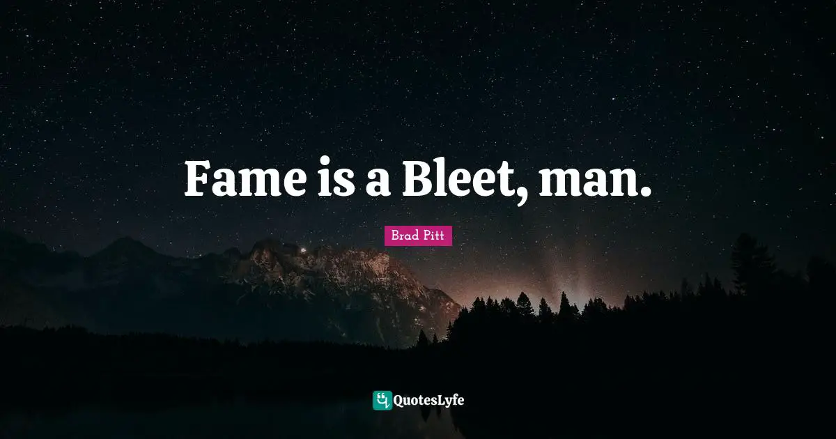 Brad Pitt Quotes: "Fame is a Bleet, man."