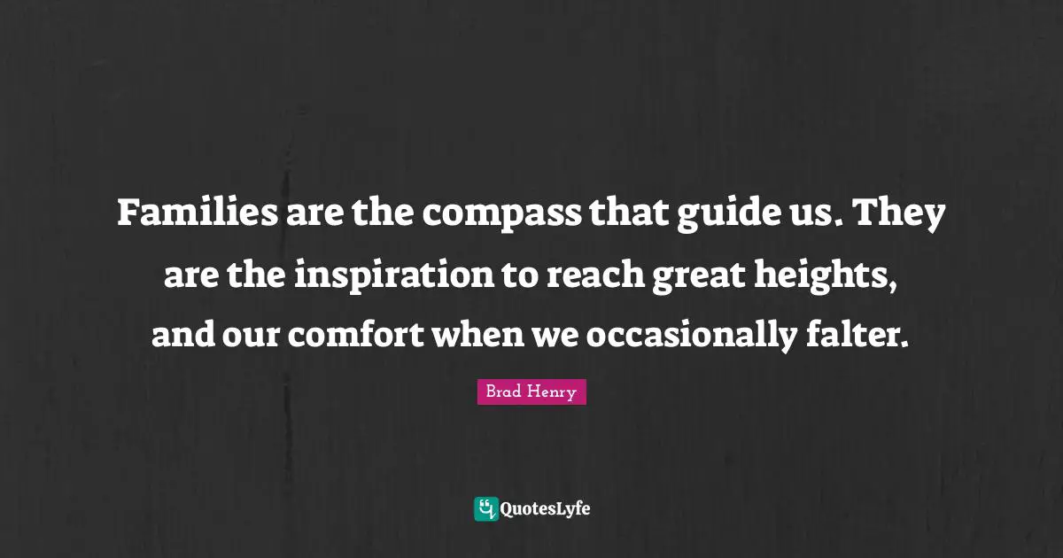 Families are the compass that guide us. They are the inspiration to reach great heights, and our comfort when we occasionally falter.