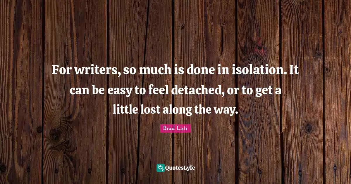 For writers, so much is done in isolation. It can be easy to feel detached, or to get a little lost along the way.