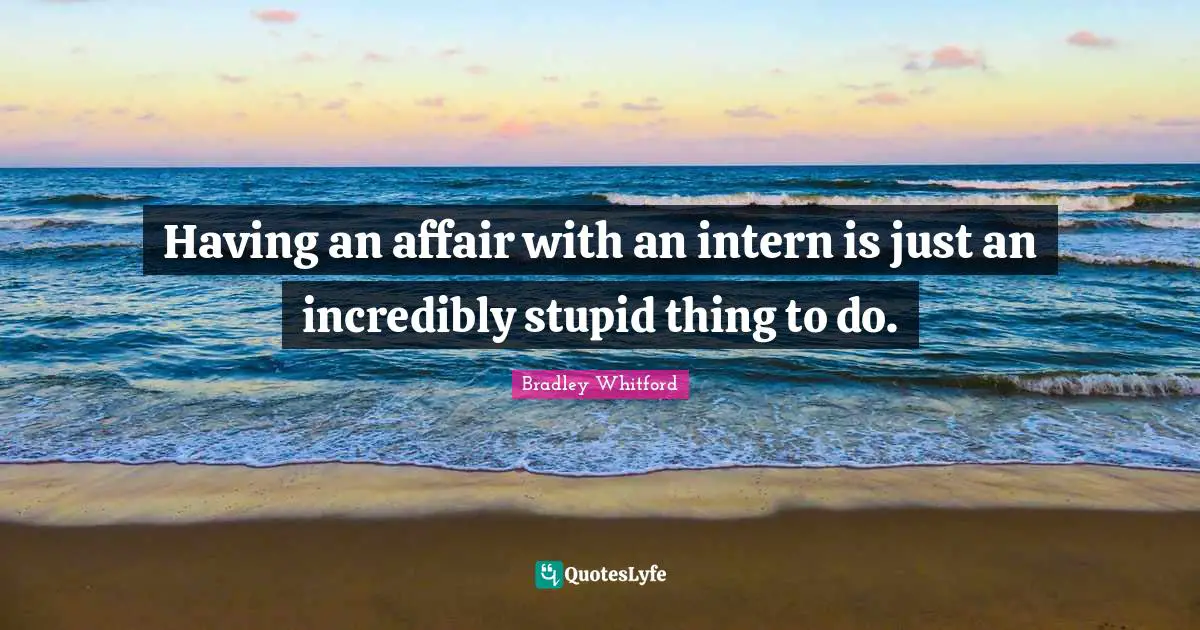 Bradley Whitford Quotes: "Having an affair with an intern is just an incredibly stupid thing to do."