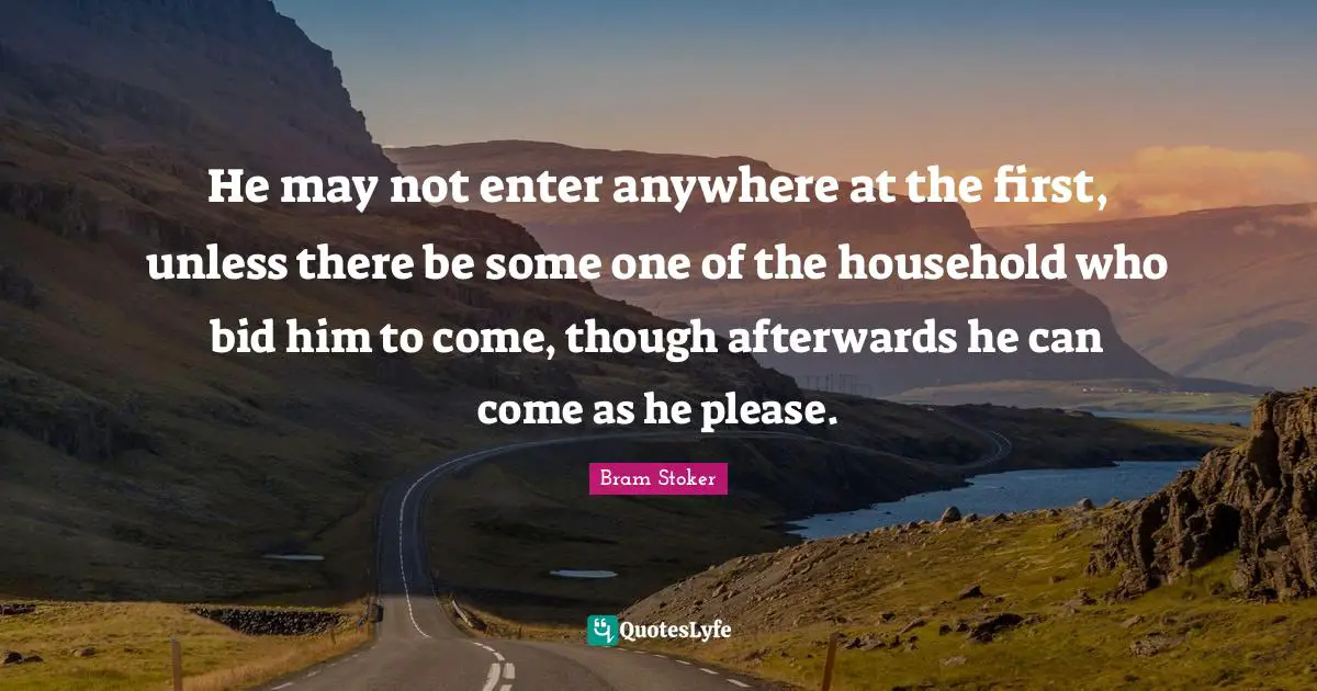 He may not enter anywhere at the first, unless there be some one of the household who bid him to come, though afterwards he can come as he please.