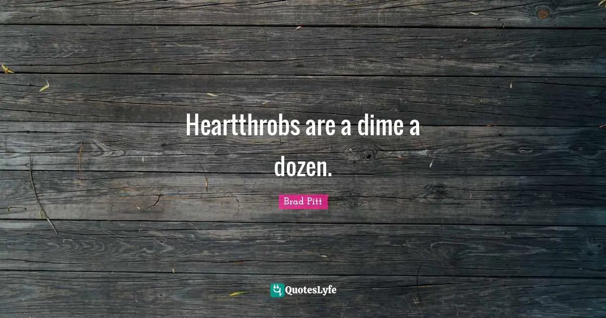 Brad Pitt Quotes: "Heartthrobs are a dime a dozen."