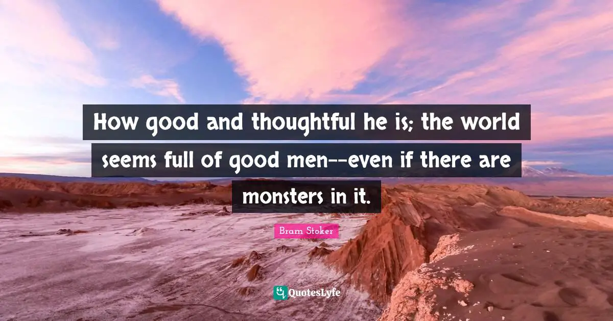 Be Thoughtful Quotes: "How good and thoughtful he is; the world seems full of good men--even if there are monsters in it."