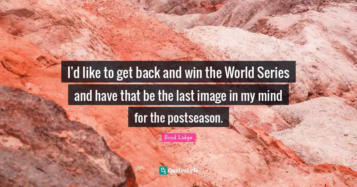 I'd like to get back and win the World Series and have that be the last image in my mind for the postseason.