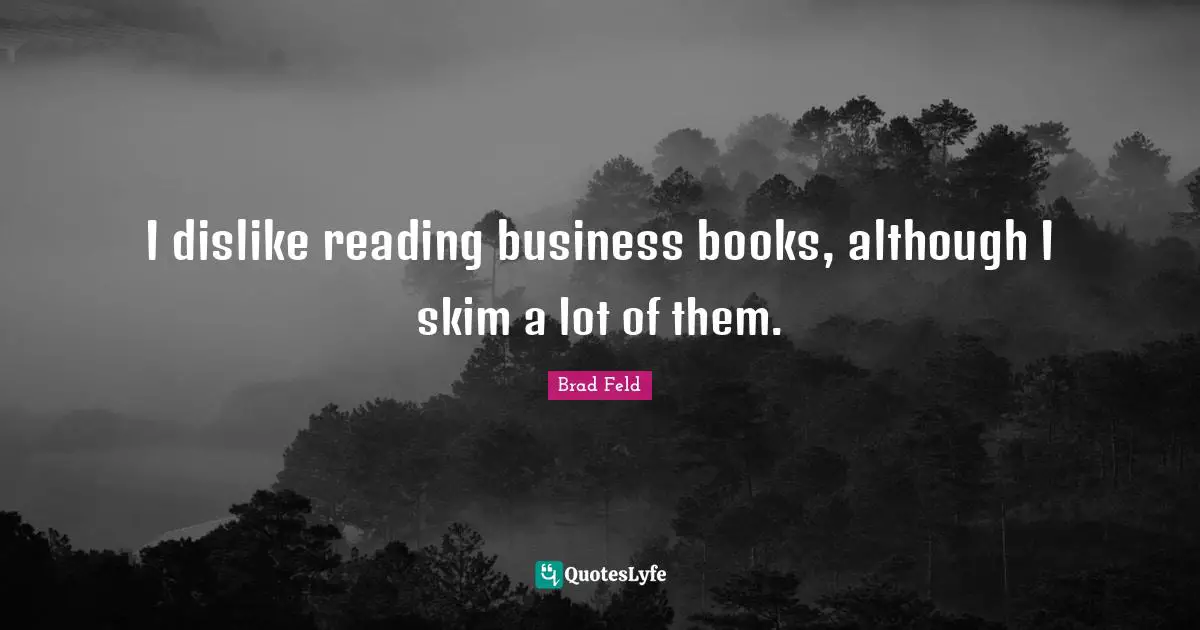 Brad Feld Quotes: "I dislike reading business books, although I skim a lot of them."