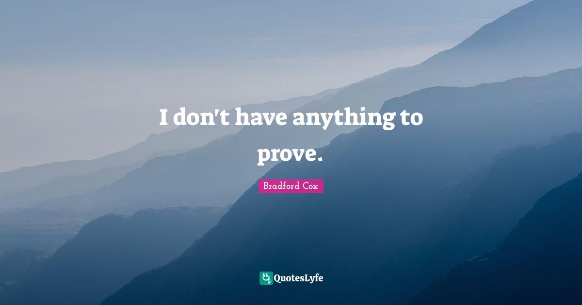 I don't have anything to prove.