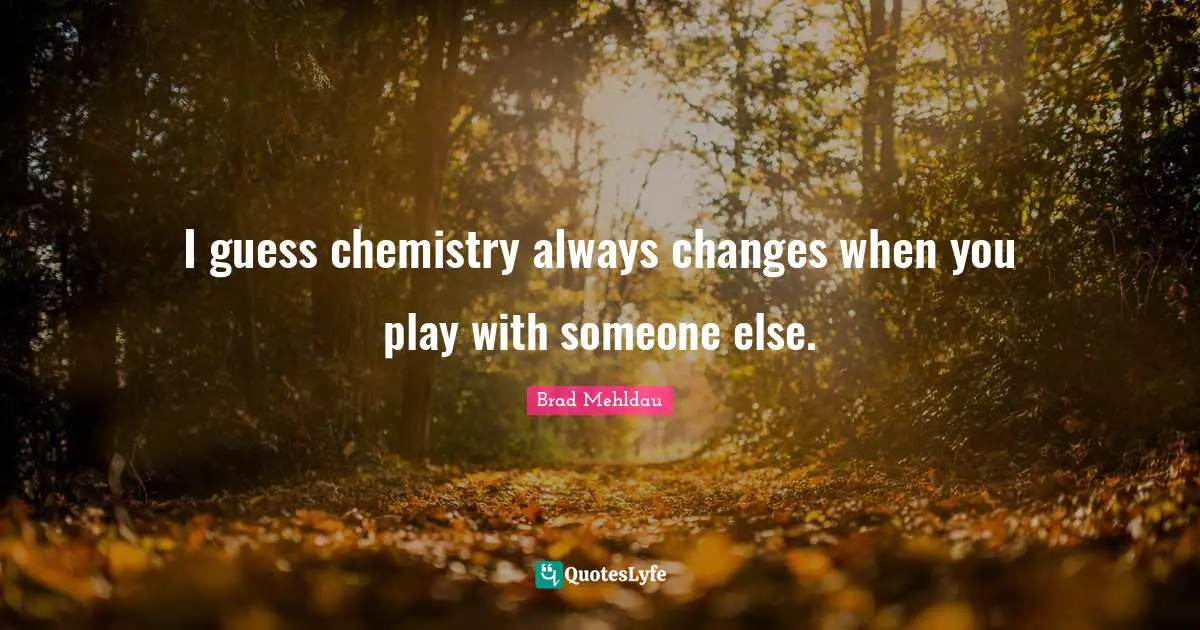 I guess chemistry always changes when you play with someone else.