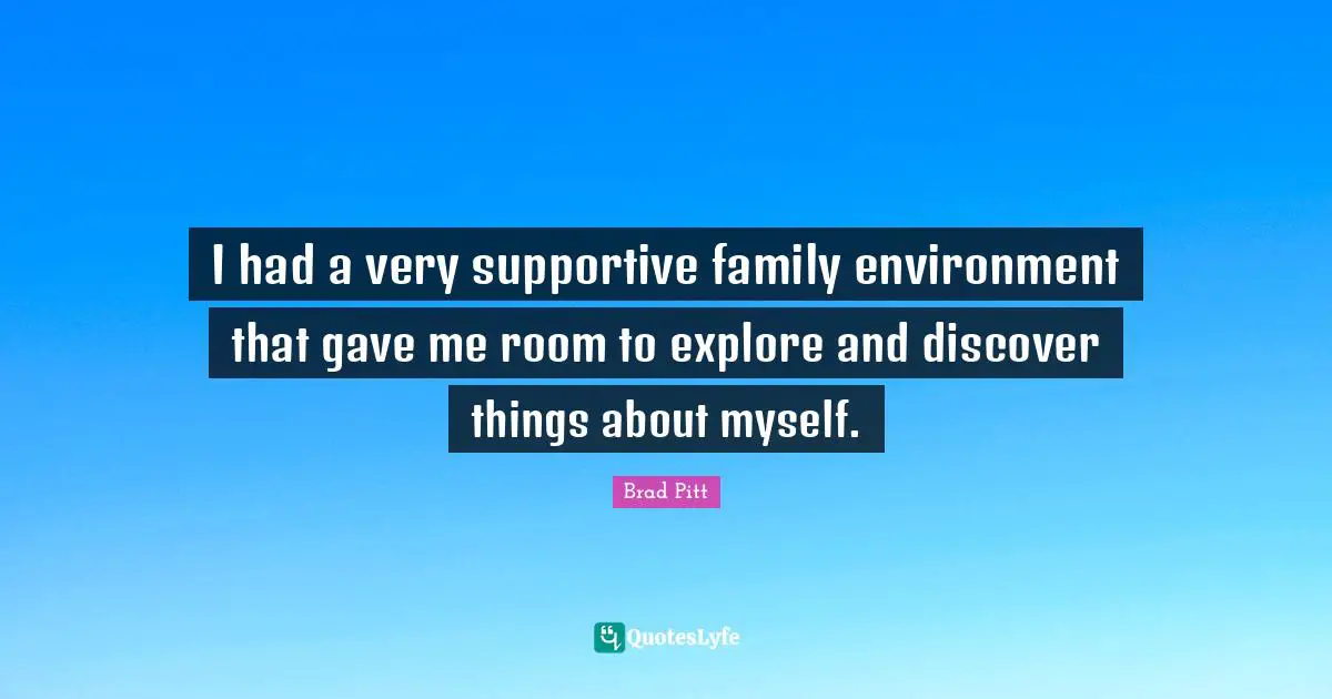 I had a very supportive family environment that gave me room to explore and discover things about myself.