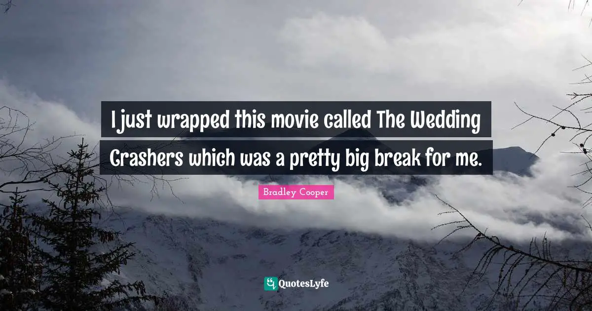 Bradley Cooper Quotes: "I just wrapped this movie called The Wedding Crashers which was a pretty big break for me."