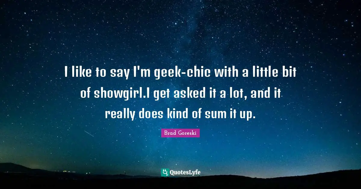 Brad Goreski Quotes: "I like to say I'm geek-chic with a little bit of showgirl.I get asked it a lot, and it really does kind of sum it up."