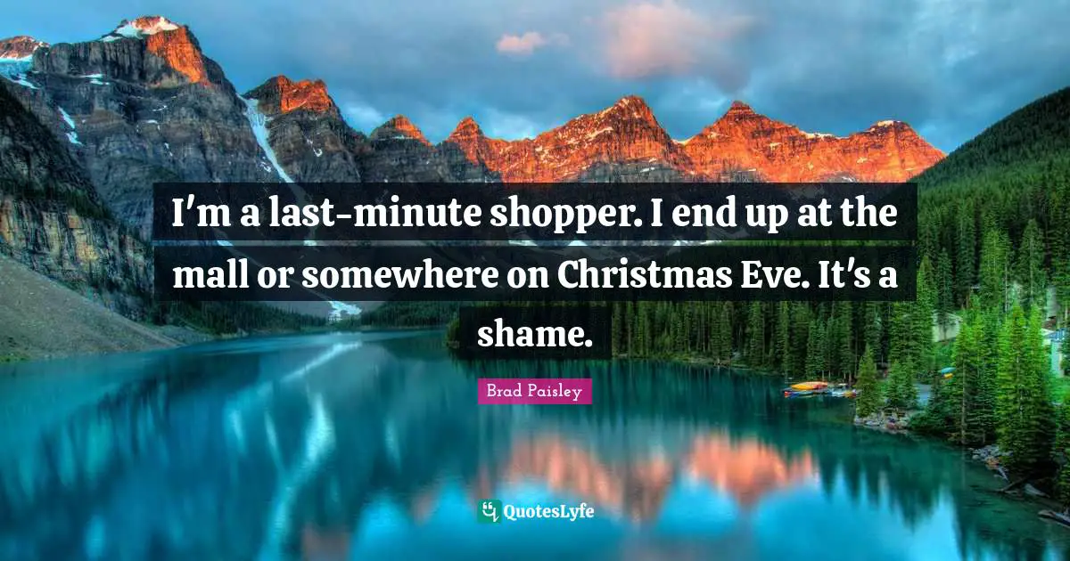 I'm a last-minute shopper. I end up at the mall or somewhere on Christmas Eve. It's a shame.