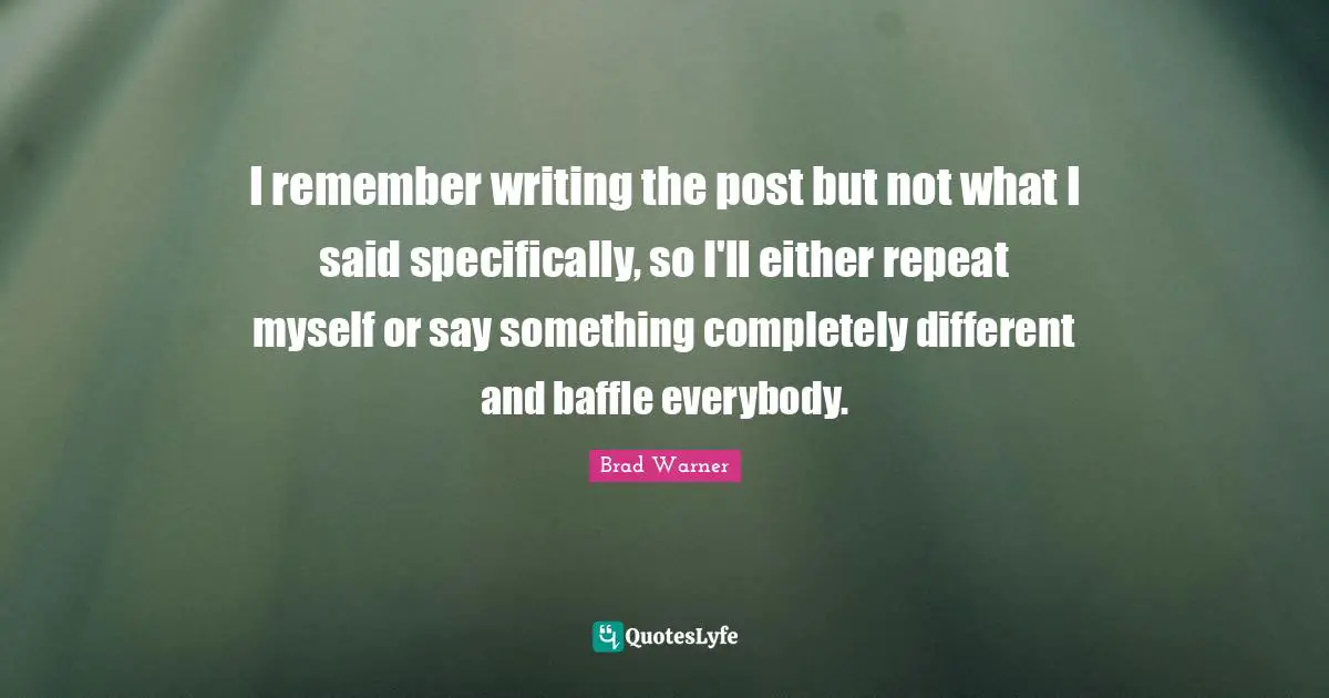 I remember writing the post but not what I said specifically, so I'll either repeat myself or say something completely different and baffle everybody.