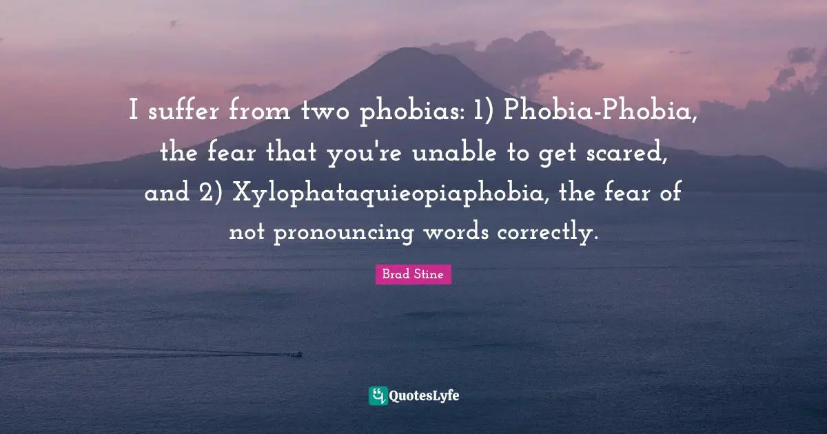 Phobia Quotes: "I suffer from two phobias: 1) Phobia-Phobia, the fear that you're unable to get scared, and 2) Xylophataquieopiaphobia, the fear of not pronouncing words correctly."