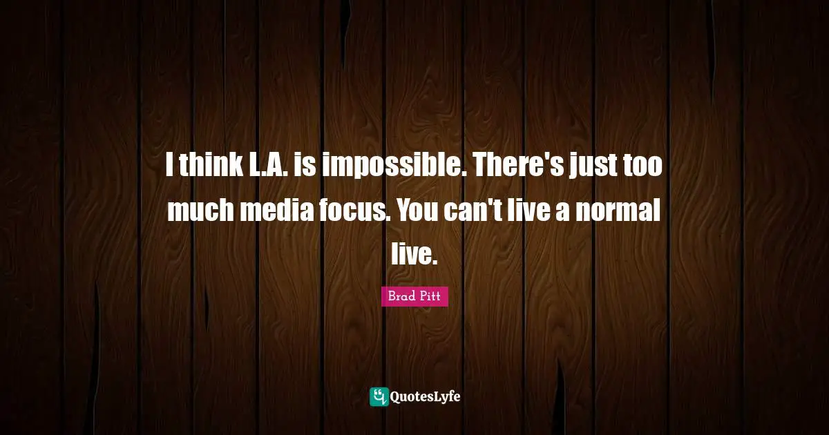 I think L.A. is impossible. There's just too much media focus. You can't live a normal live.