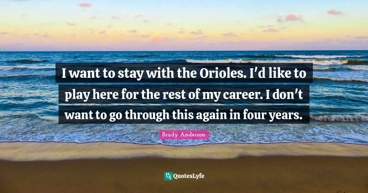 I want to stay with the Orioles. I'd like to play here for the rest of my career. I don't want to go through this again in four years.