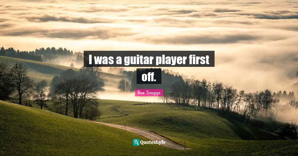 I was a guitar player first off.