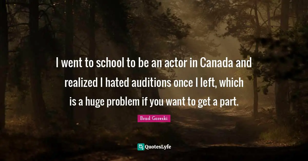 Brad Goreski Quotes: "I went to school to be an actor in Canada and realized I hated auditions once I left, which is a huge problem if you want to get a part."