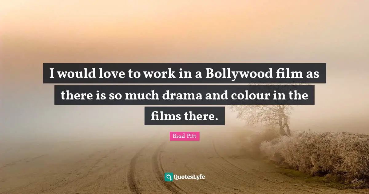 Brad Pitt Quotes: "I would love to work in a Bollywood film as there is so much drama and colour in the films there."