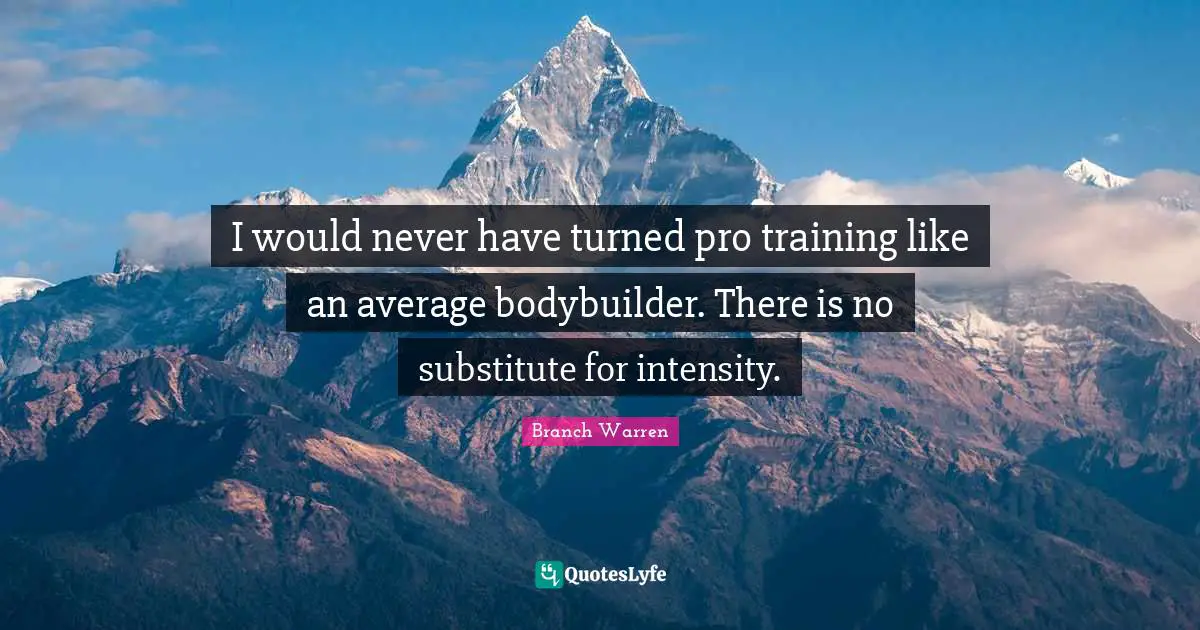 I would never have turned pro training like an average bodybuilder. There is no substitute for intensity.