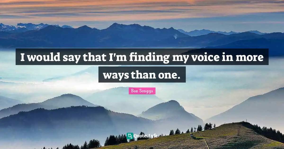 Finding The One Quotes: "I would say that I'm finding my voice in more ways than one."