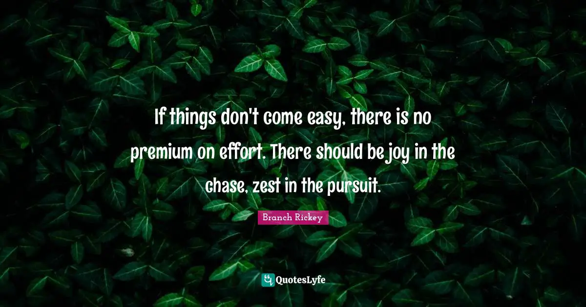 Zest Quotes: "If things don't come easy, there is no premium on effort. There should be joy in the chase, zest in the pursuit."