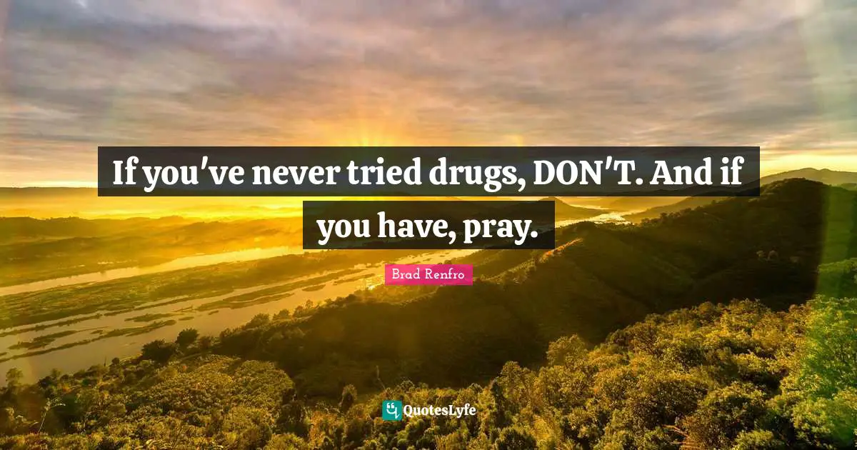 If you've never tried drugs, DON'T. And if you have, pray.