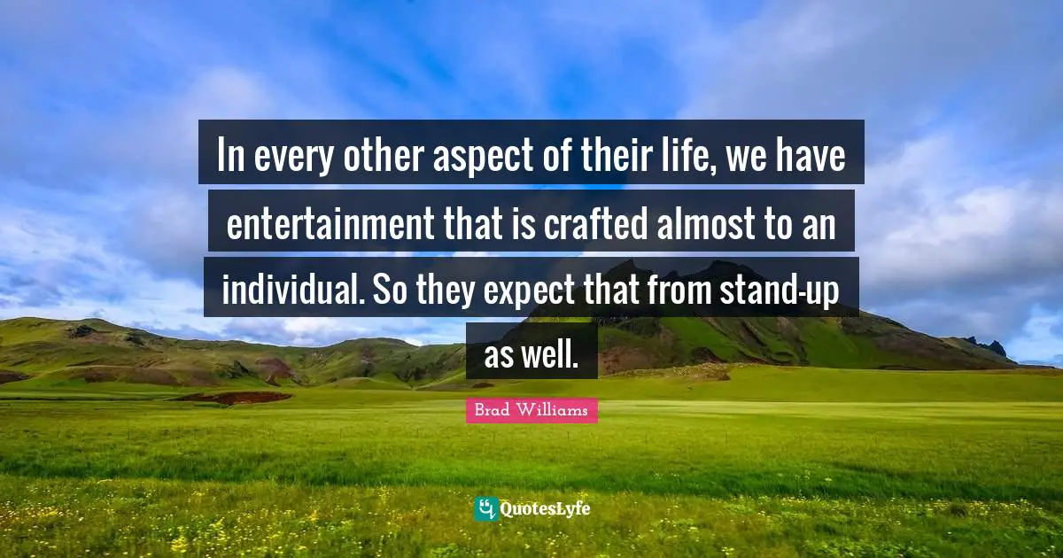 In every other aspect of their life, we have entertainment that is crafted almost to an individual. So they expect that from stand-up as well.