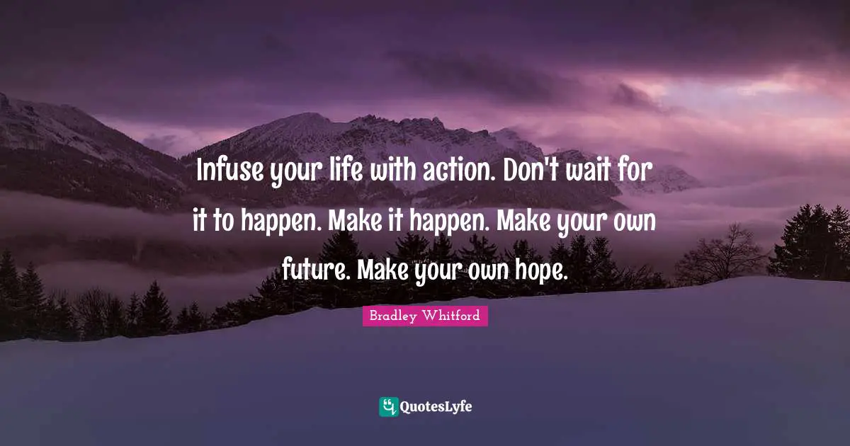 Make It Happen Quotes: "Infuse your life with action. Don't wait for it to happen. Make it happen. Make your own future. Make your own hope."