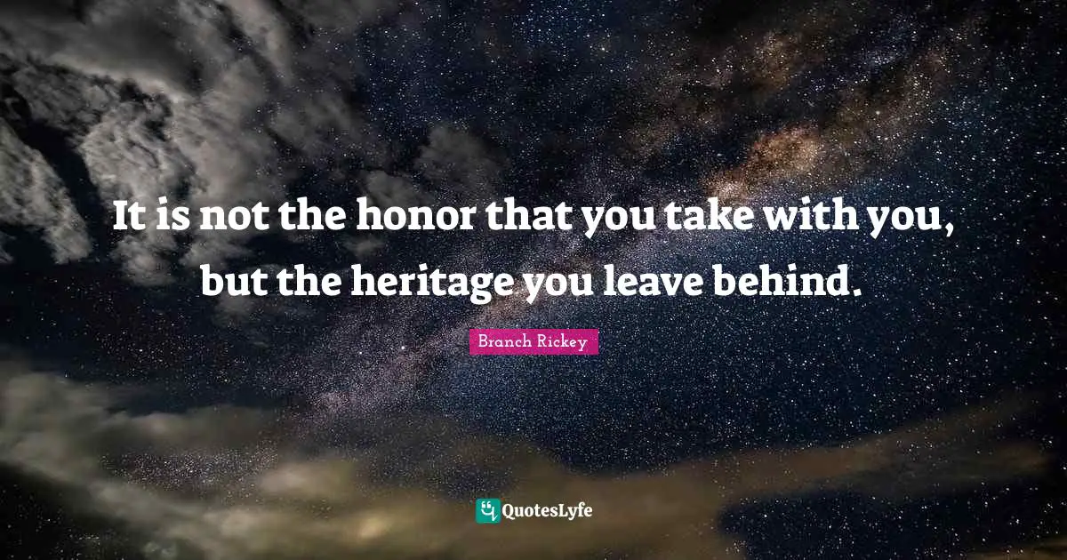 Honor Quotes: "It is not the honor that you take with you, but the heritage you leave behind."