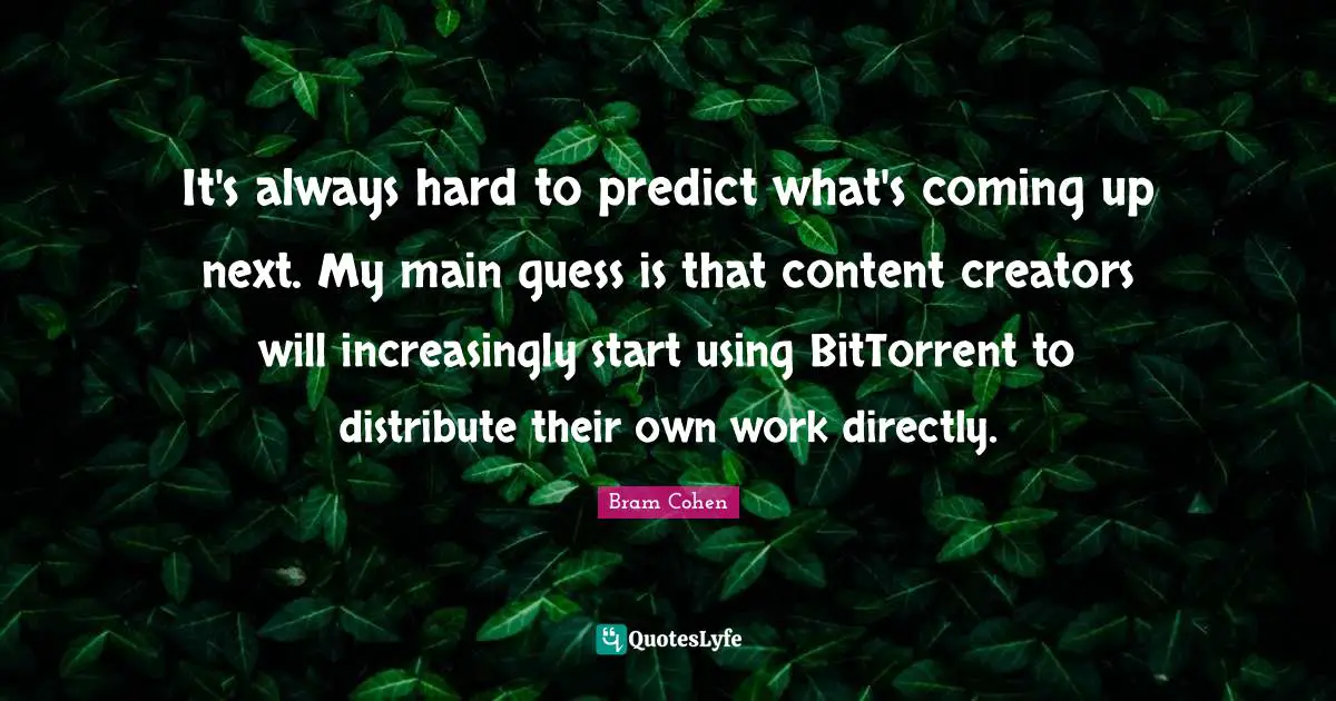 It's always hard to predict what's coming up next. My main guess is that content creators will increasingly start using BitTorrent to distribute their own work directly.