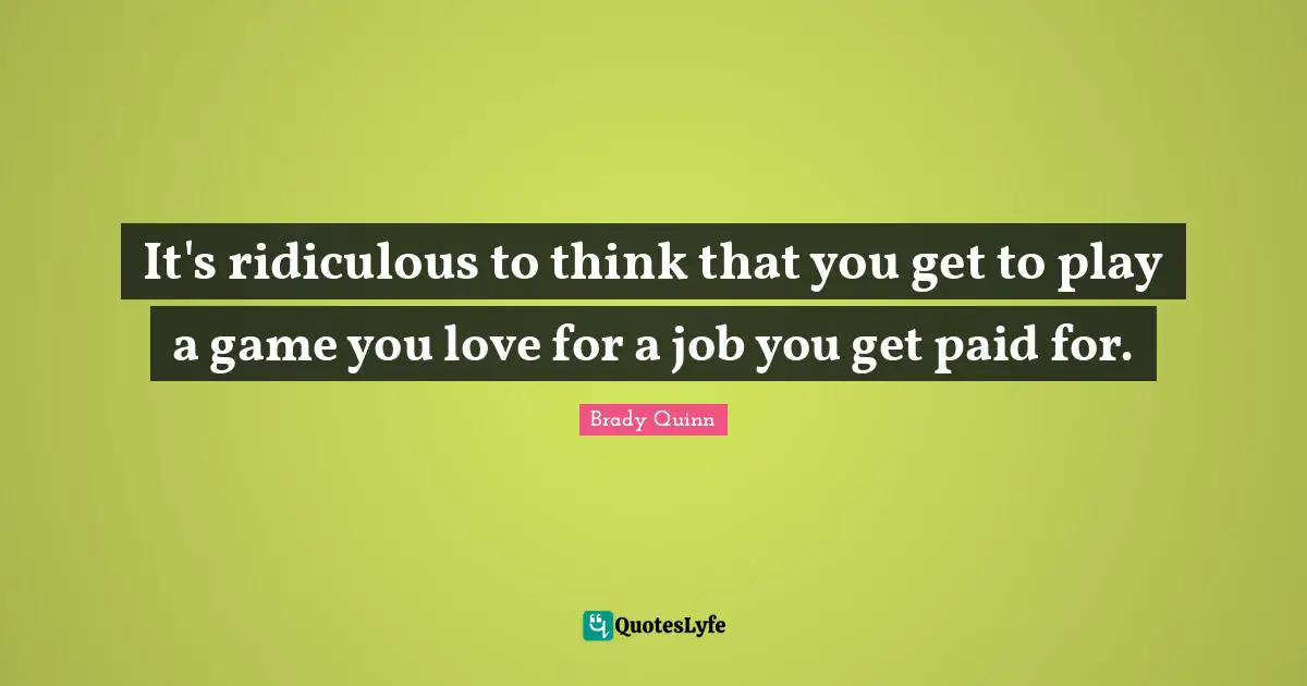It's ridiculous to think that you get to play a game you love for a job you get paid for.
