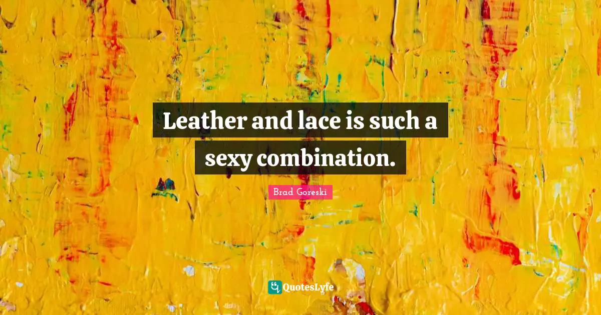 Lace Quotes: "Leather and lace is such a sexy combination."