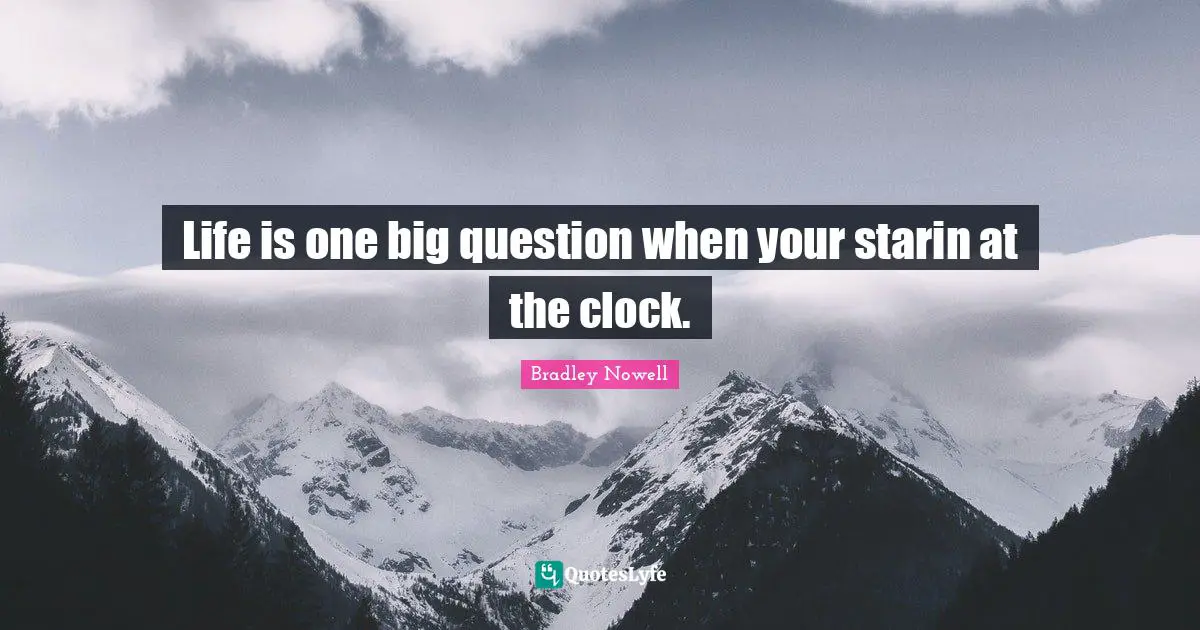Bradley Nowell Quotes: "Life is one big question when your starin at the clock."