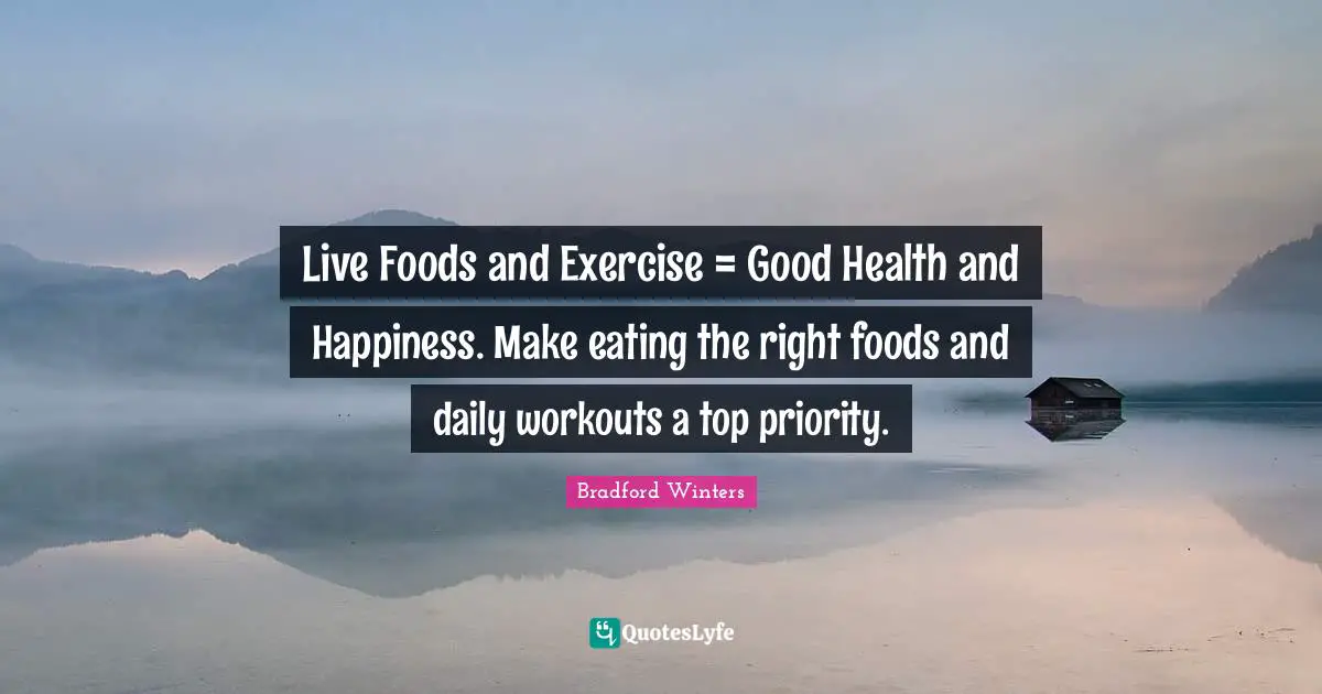 Live Foods and Exercise = Good Health and Happiness. Make eating the right foods and daily workouts a top priority.