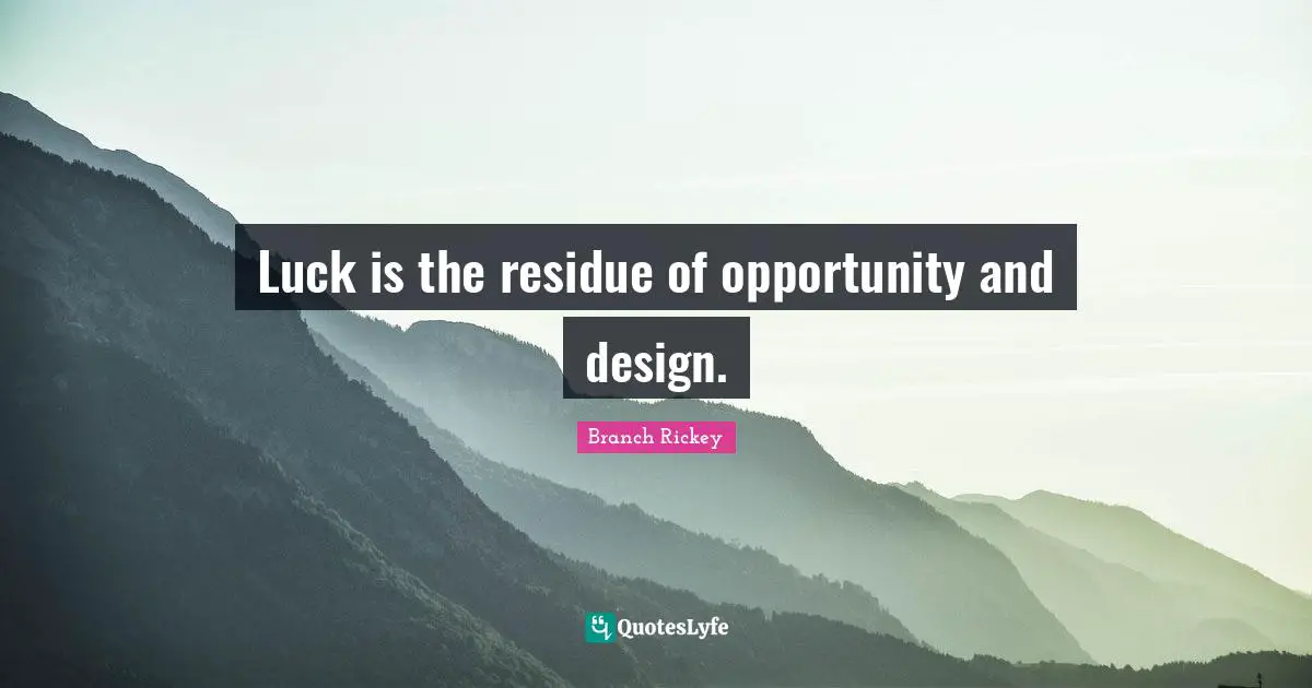 Luck is the residue of opportunity and design.