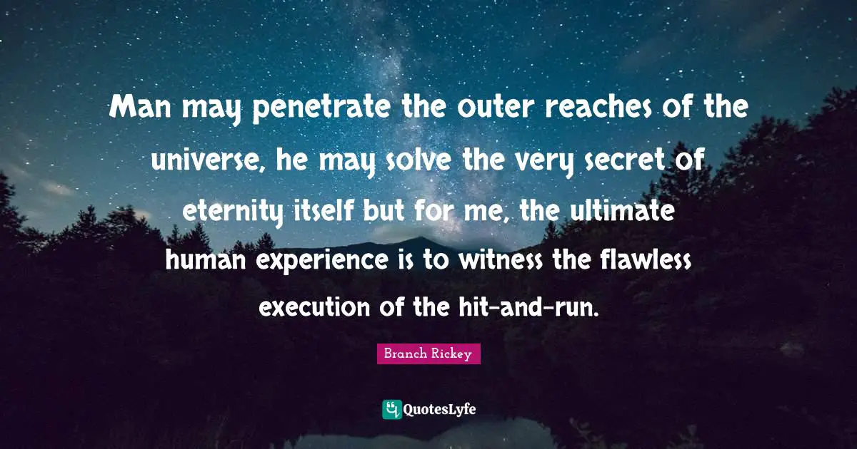 Execution Quotes: "Man may penetrate the outer reaches of the universe, he may solve the very secret of eternity itself but for me, the ultimate human experience is to witness the flawless execution of the hit-and-run."