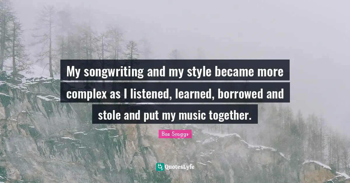 Roll Quotes: "My songwriting and my style became more complex as I listened, learned, borrowed and stole and put my music together."