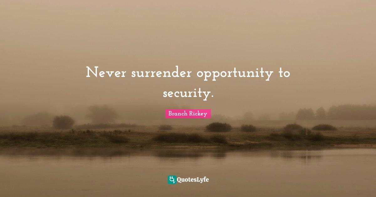 Never surrender opportunity to security.
