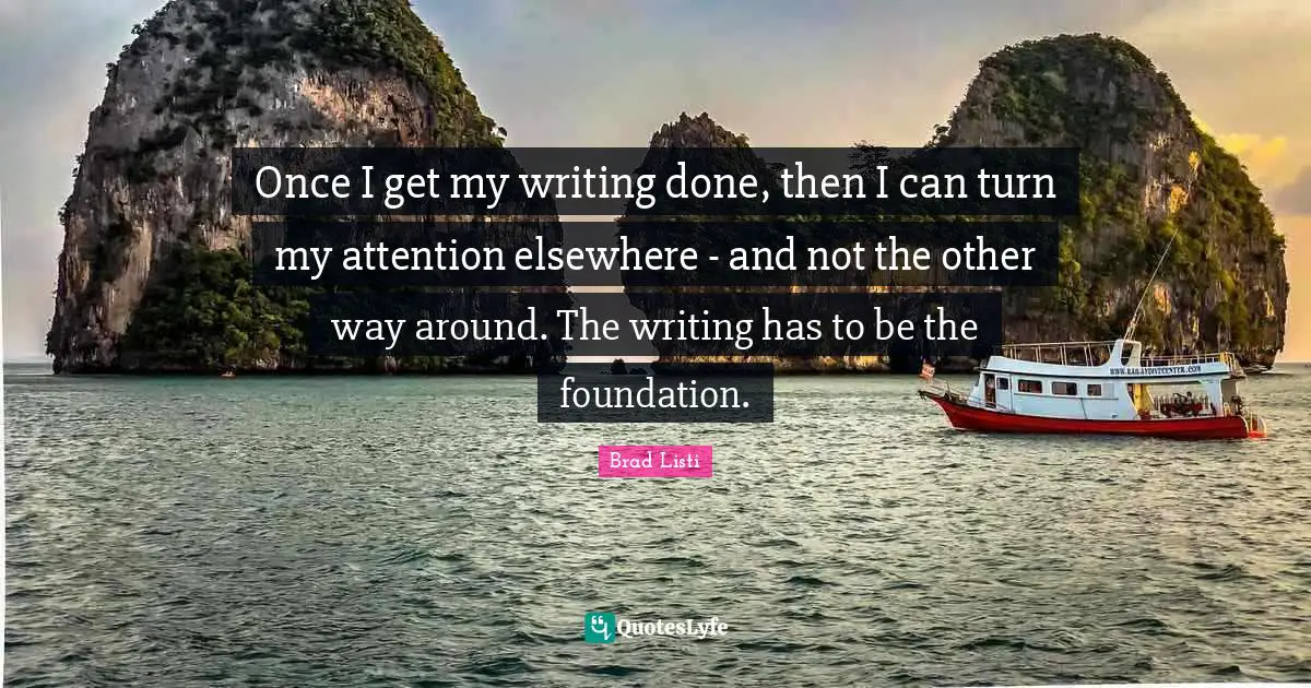 Once I get my writing done, then I can turn my attention elsewhere - and not the other way around. The writing has to be the foundation.