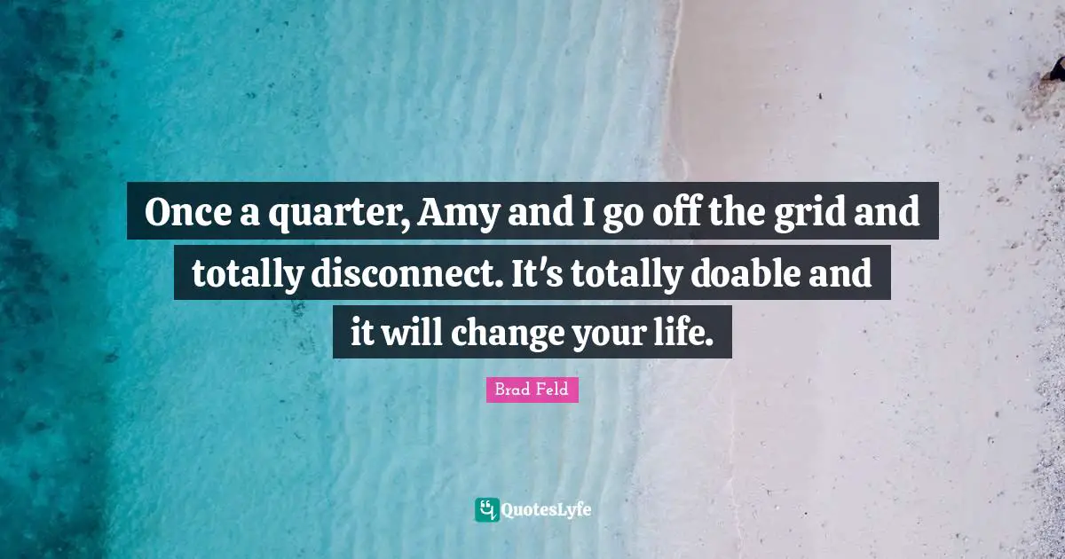 Amy Quotes: "Once a quarter, Amy and I go off the grid and totally disconnect. It's totally doable and it will change your life."