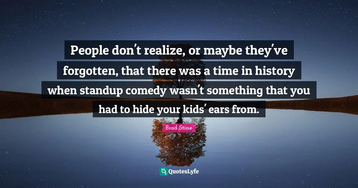 R.L. Stine Quotes: "People don't realize, or maybe they've forgotten, that there was a time in history when standup comedy wasn't something that you had to hide your kids' ears from."