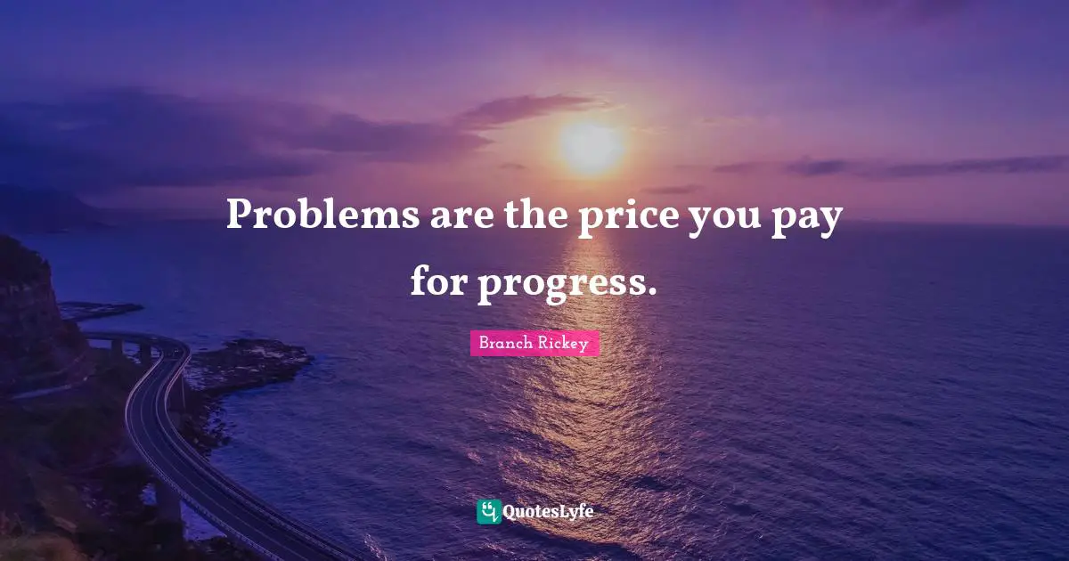 Problems are the price you pay for progress.