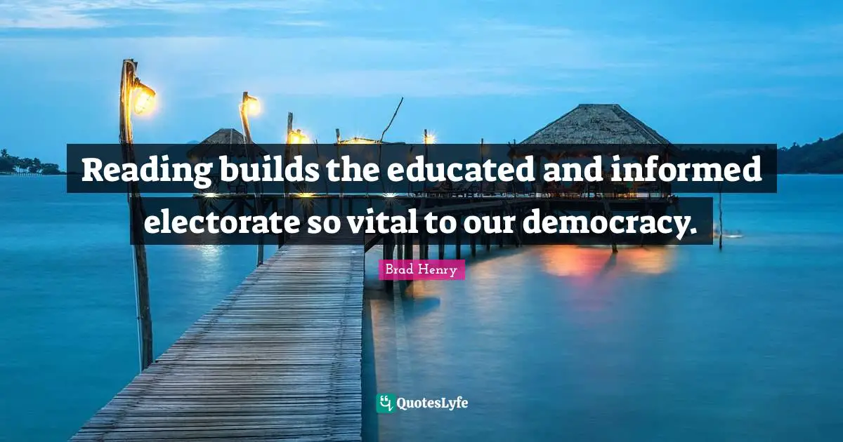 Educated Quotes: "Reading builds the educated and informed electorate so vital to our democracy."